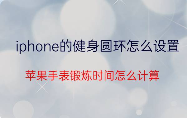 iphone的健身圆环怎么设置 苹果手表锻炼时间怎么计算？